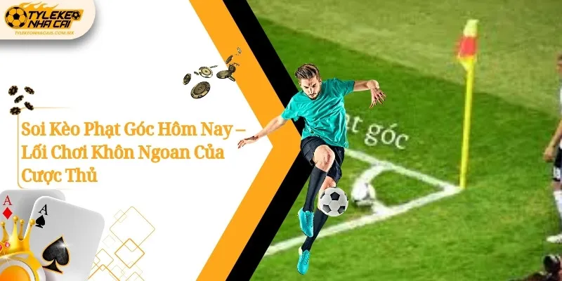 Soi Kèo Phạt Góc Hôm Nay – Lối Chơi Khôn Ngoan Của Cược Thủ